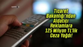 Ticaret Bakanlığı’ndan Aldatıcı Reklamlara 125 Milyon TL’lik Ceza Yağdı!