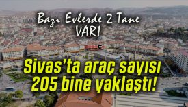 Sivas’ta araç sayısı 205 bine yaklaştı!
