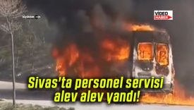 Sivas’ta personel servisi alev alev yandı!
