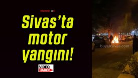 Sivas’ta motor yangını!