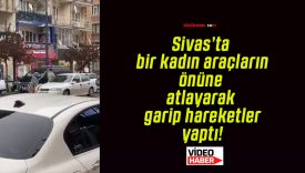 Sivas’ta bir kadın araçların önüne atlayarak garip hareketler yaptı!
