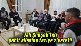 Vali Şimşek’ten şehit ailesine taziye ziyareti!