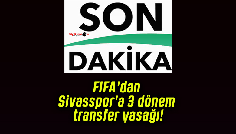 FIFA’dan Sivasspor’a 3 dönem transfer yasağı!