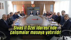 Sivas İl Özel İdaresi’nde çalışmalar masaya yatırıldı!