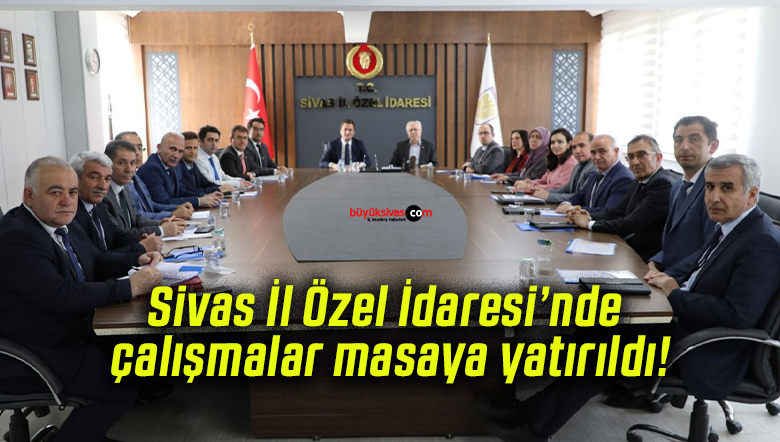 Sivas İl Özel İdaresi’nde çalışmalar masaya yatırıldı!