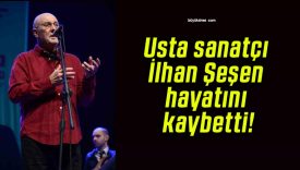 Usta sanatçı İlhan Şeşen hayatını kaybetti!
