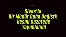 Sivas’ta Bir Müdür Daha Değişti! Resmi Gazetede Yayımlandı!