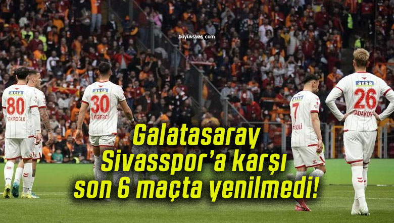 Galatasaray Sivasspor’a karşı son 6 maçta yenilmedi!