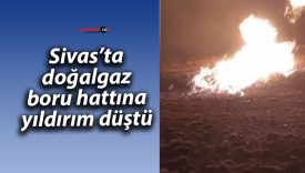Sivas’ta doğalgaz boru hattına yıldırım düştü