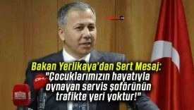 Bakan Yerlikaya’dan Sert Mesaj: “Çocuklarımızın hayatıyla oynayan servis şoförünün trafikte yeri yoktur!”