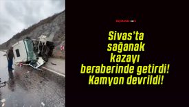 Sivas’ta sağanak kazayı beraberinde getirdi! Kamyon devrildi!