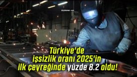 Türkiye’de işsizlik oranı 2025’in ilk çeyreğinde yüzde 8.2 oldu!