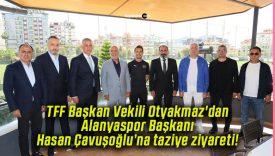 TFF Başkan Vekili Otyakmaz’dan Alanyaspor Başkanı Hasan Çavuşoğlu’na taziye ziyareti!