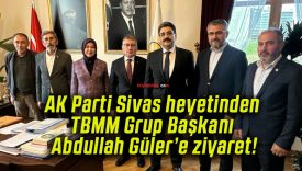 AK Parti Sivas heyetinden TBMM Grup Başkanı Abdullah Güler’e ziyaret!