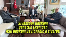 Sivasspor Başkanı Bahattin Eken’den ASO Başkanı Seyit Ardıç’a ziyaret!