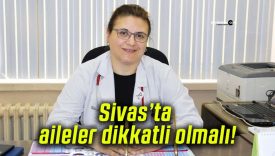 Sivas’ta aileler dikkatli olmalı!