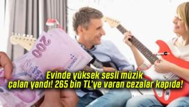 Evinde yüksek sesli müzik çalan yandı! 265 bin TL’ye varan cezalar kapıda!