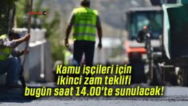 Kamu işçileri için ikinci zam teklifi bugün saat 14.00’te sunulacak!
