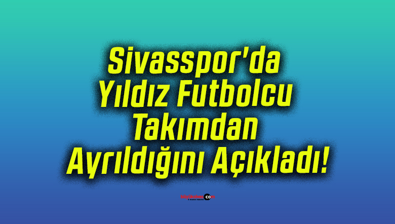 Sivasspor’da Yıldız Futbolcu Takımdan Ayrıldığını Açıkladı!
