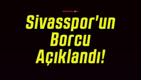 Sivasspor’un Borcu Açıklandı!