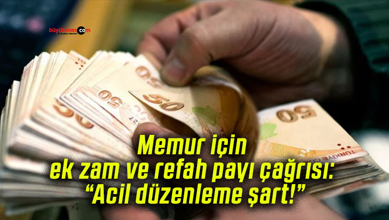 Memur için ek zam ve refah payı çağrısı: “Acil düzenleme şart!”