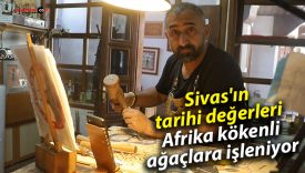 Sivaslı usta, Afrika’dan gelen ağaçlara Sivas’ın ruhunu işliyor