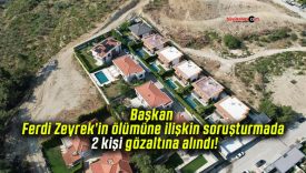 Başkan Ferdi Zeyrek’in ölümüne ilişkin soruşturmada 2 kişi gözaltına alındı!