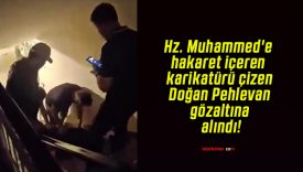 Hz. Muhammed’e hakaret içeren karikatürü çizen Doğan Pehlevan gözaltına alındı!