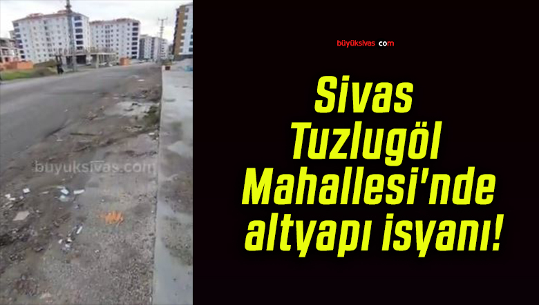 Sivas Tuzlugöl Mahallesi’nde altyapı isyanı!