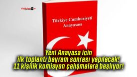 Yeni Anayasa için ilk toplantı bayram sonrası yapılacak! 11 kişilik komisyon çalışmalara başlıyor!