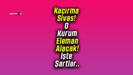 Kaçırma Sivas! O Kurum Eleman Alacak! İşte Şartlar..