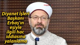 Diyanet İşleri Başkanı Erbaş’ın eşiyle ilgili hac iddiasına yalanlama