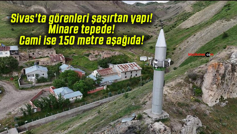 Sivas’ta görenleri şaşırtan yapı! Minare tepede! Cami ise 150 metre aşağıda!