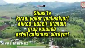 Sivas’ta kırsal yollar yenileniyor! Akkoç–Güneli–Örencik grup yolunda asfalt çalışması sürüyor!