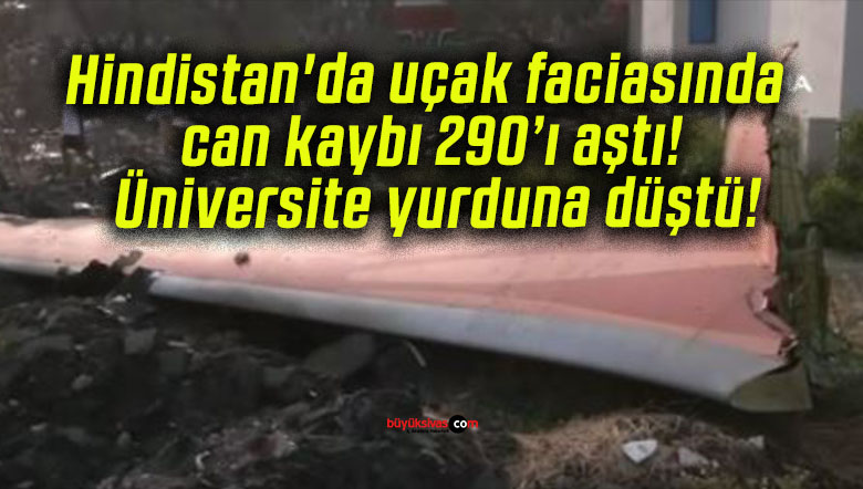 Hindistan’da uçak faciasında can kaybı 290’ı aştı! Üniversite yurduna düştü!