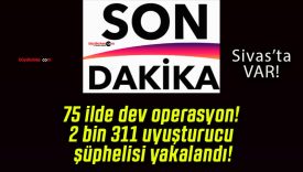 75 ilde dev operasyon! 2 bin 311 uyuşturucu şüphelisi yakalandı!