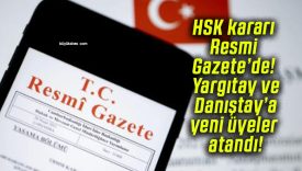 HSK kararı Resmi Gazete’de! Yargıtay ve Danıştay’a yeni üyeler atandı!