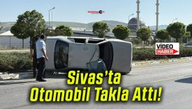 Sivas’ta Otomobil Takla Attı!