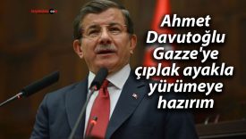 Ahmet Davutoğlu: Gazze’ye çıplak ayakla yürümeye hazırım