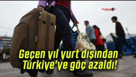 Geçen yıl yurt dışından Türkiye’ye göç azaldı!