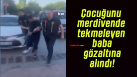 Çocuğunu merdivende tekmeleyen baba gözaltına alındı!