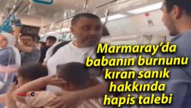 Marmaray’da babanın burnunu kıran sanık hakkında hapis talebi