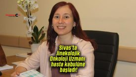 Sivas’ta Jinekolojik Onkoloji Uzmanı hasta kabulüne başladı!