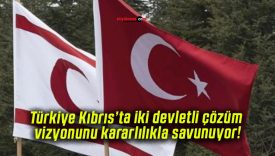 Türkiye Kıbrıs’ta iki devletli çözüm vizyonunu kararlılıkla savunuyor!