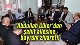 Abdullah Güler’den şehit ailesine bayram ziyareti!