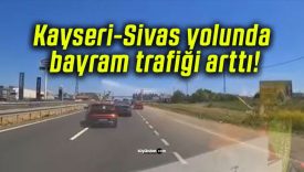Kayseri-Sivas yolunda bayram trafiği arttı!