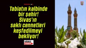 Tabiatın kalbinde bir şehir! Sivas’ın saklı cennetleri keşfedilmeyi bekliyor!