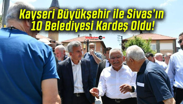 Kayseri Büyükşehir ile Sivas’ın 10 Belediyesi Kardeş Oldu!