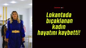 Lokantada bıçaklanan kadın hayatını kaybetti!