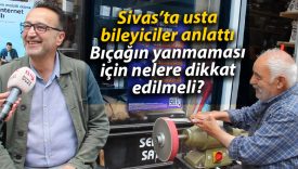 Sivas’ta usta bileyiciler anlattı: Bıçağın yanmaması için nelere dikkat edilmeli?